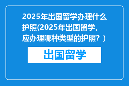 2025年出国留学办理什么护照(2025年出国留学，应办理哪种类型的护照？)