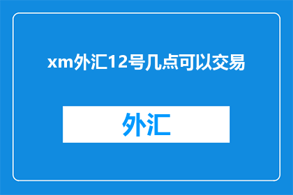xm外汇12号几点可以交易(何时可以交易xm外汇12号？)
