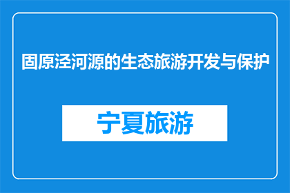 固原泾河源的生态旅游开发与保护(如何平衡固原泾河源生态旅游开发与环境保护？)