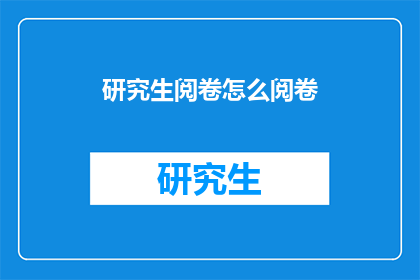 研究生阅卷怎么阅卷(研究生如何高效阅卷？)