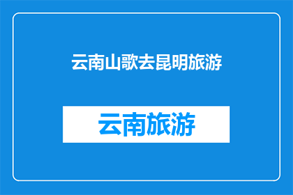 云南山歌去昆明旅游(云南山歌：您是否计划前往昆明旅游？)