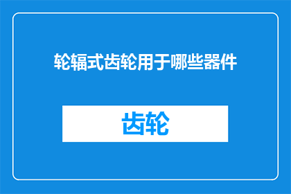 轮辐式齿轮用于哪些器件(轮辐式齿轮在哪些器件中被广泛应用？)