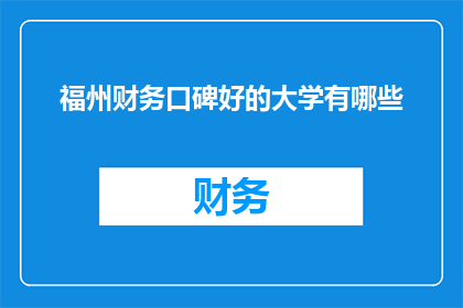 福州财务口碑好的大学有哪些(福州地区哪些大学在财务领域享有良好口碑？)