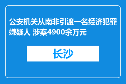 公安机关从南非引渡一名经济犯罪嫌疑人 涉案4900余万元