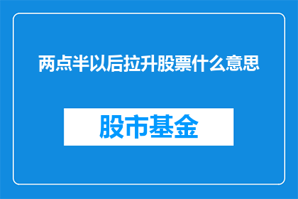 两点半以后拉升股票什么意思(两点半以后拉升股票是什么意思？)