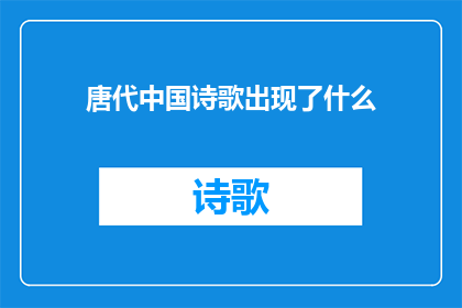 唐代中国诗歌出现了什么(唐代中国诗歌的繁荣与创新：探索其独特魅力和深远影响)