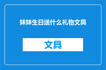 妹妹生日送什么礼物文具(为妹妹挑选生日礼物：文具类礼品是否合适？)