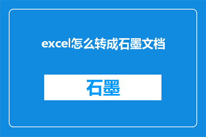 excel怎么转成石墨文档(如何将Excel数据转换为石墨文档？)