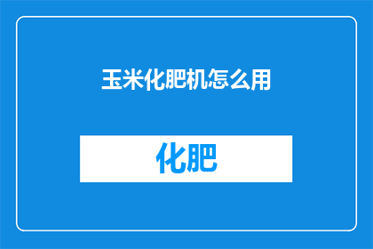 玉米化肥机怎么用(如何正确使用玉米化肥机？)