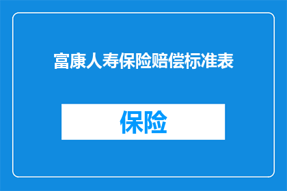 富康人寿保险赔偿标准表(如何理解富康人寿保险的赔偿标准？)