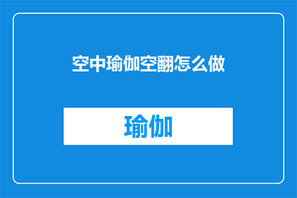 空中瑜伽空翻怎么做(如何正确执行空中瑜伽中的空翻动作？)