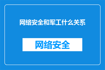 网络安全和军工什么关系(网络安全与军工领域之间存在怎样的关系？)