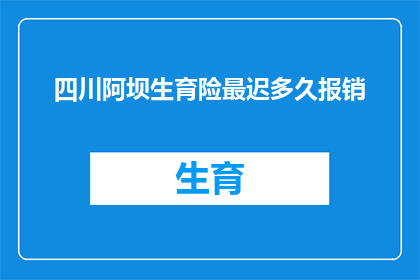 四川阿坝生育险最迟多久报销(四川阿坝生育险报销期限是多久？)