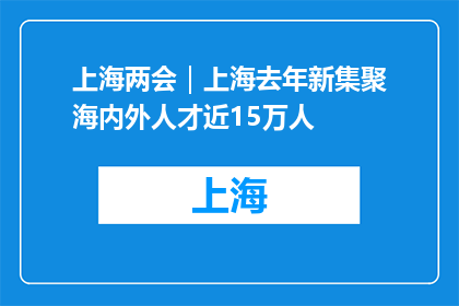 上海两会｜上海去年新集聚海内外人才近15万人