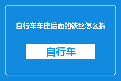 自行车车座后面的铁丝怎么拆(如何拆卸自行车车座后面的铁丝？)