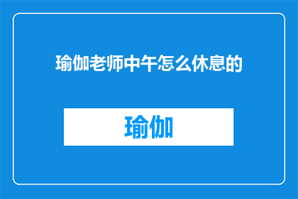 瑜伽老师中午怎么休息的(瑜伽老师中午休息的秘诀是什么？)