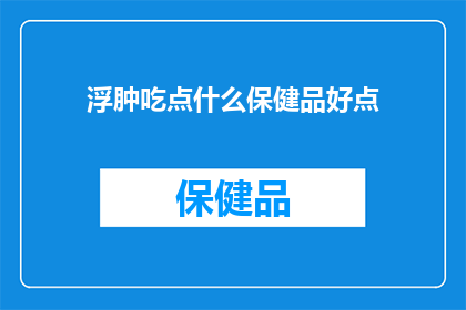 浮肿吃点什么保健品好点(浮肿患者应如何选择合适的保健品以缓解症状？)