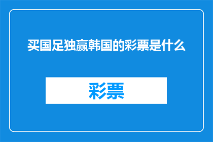 买国足独赢韩国的彩票是什么(买国足独赢韩国的彩票是什么？这个问题似乎在询问一种特定的彩票类型，这种彩票可能与体育赛事有关，并且具有某种独特的投注方式然而，由于缺乏具体的上下文信息，很难给出一个确切的答案)