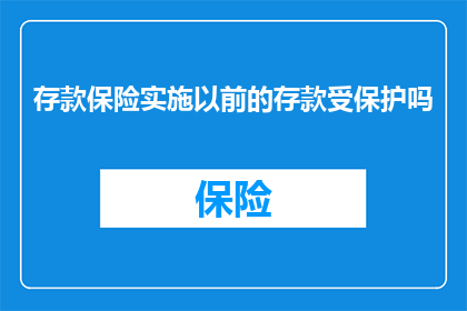 存款保险实施以前的存款受保护吗(在存款保险制度实施之前，存款是否得到了保护？)