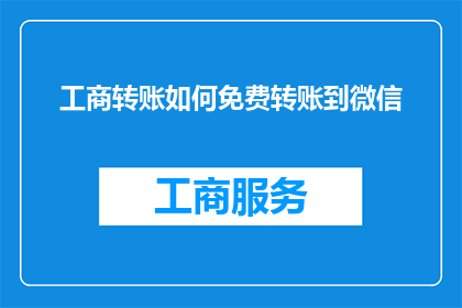 工商转账如何免费转账到微信(如何实现工商转账免费转至微信？)