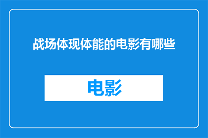 战场体现体能的电影有哪些(哪些电影深刻展示了战场中体能的重要性？)