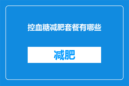 控血糖减肥套餐有哪些(控血糖减肥套餐有哪些？疑问句类型的长标题，字数不少于15个字，不包含标点符号)