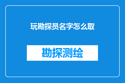 玩勘探员名字怎么取(如何为勘探员起一个吸引人的名字？)