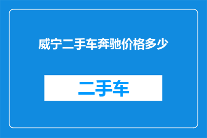 威宁二手车奔驰价格多少(威宁地区奔驰二手车的价格是多少？)
