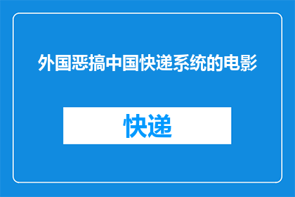 外国恶搞中国快递系统的电影(外国恶搞中国快递系统的电影是否真的存在？)