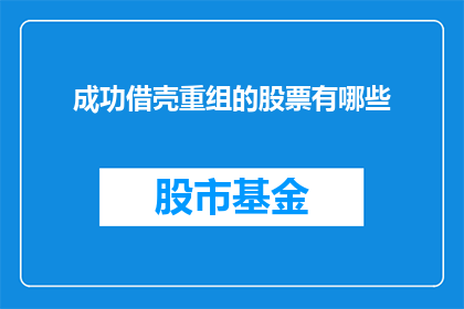 成功借壳重组的股票有哪些(哪些公司成功完成了借壳重组？)
