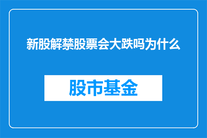 新股解禁股票会大跌吗为什么(新股解禁后，股票价格会下跌吗？了解背后的原因)