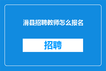 滑县招聘教师怎么报名(如何报名参加滑县教师招聘？)