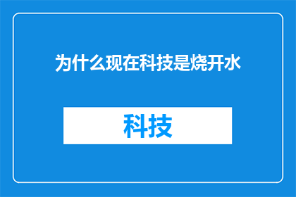 为什么现在科技是烧开水(为什么科技的发展如今如同烧开水一般简单直接？)